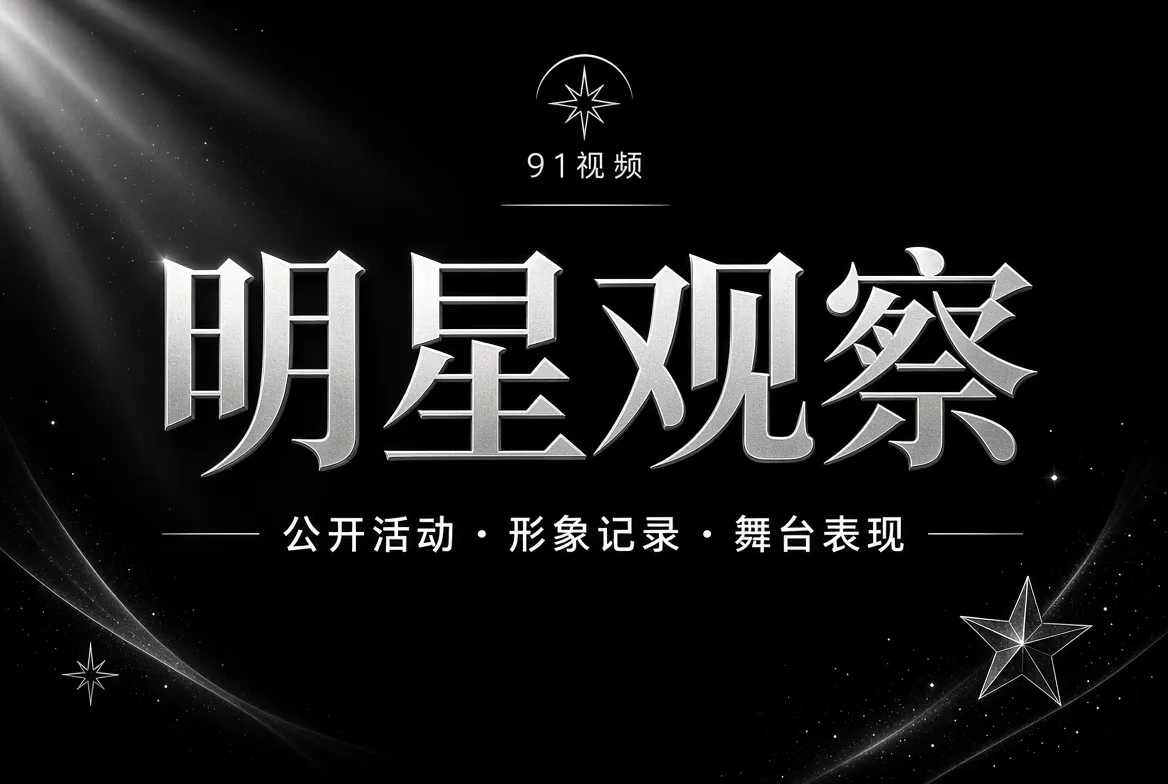 91视频明星公开活动与访谈观察